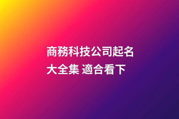 商務科技公司起名大全集 適合看下-第1張-公司起名-玄機派